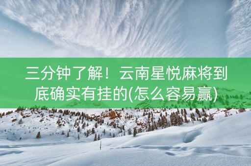 三分钟了解！云南星悦麻将到底确实有挂的(怎么容易赢)