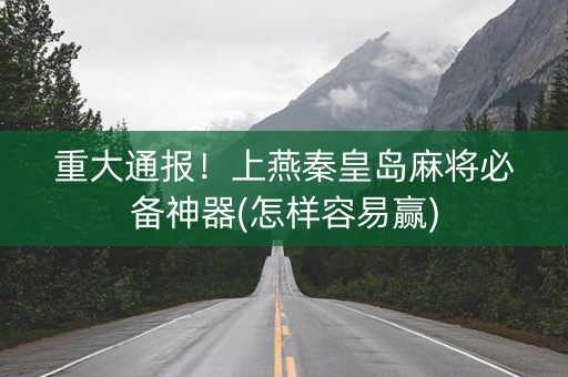 重大通报！上燕秦皇岛麻将必备神器(怎样容易赢)