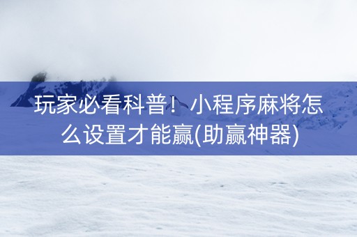 玩家必看科普！小程序麻将怎么设置才能赢(助赢神器)