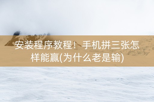 安装程序教程！手机拼三张怎样能赢(为什么老是输)
