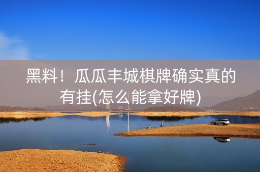 黑料！瓜瓜丰城棋牌确实真的有挂(怎么能拿好牌)