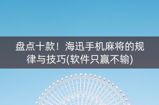 盘点十款！海迅手机麻将的规律与技巧(软件只赢不输)