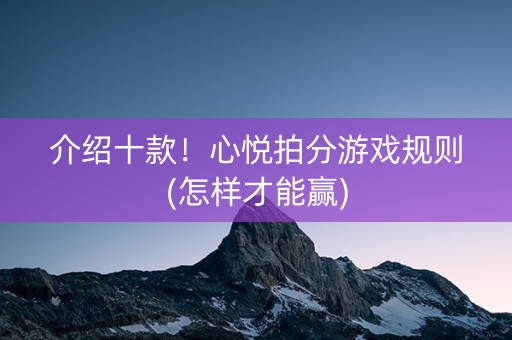 介绍十款！心悦拍分游戏规则(怎样才能赢)