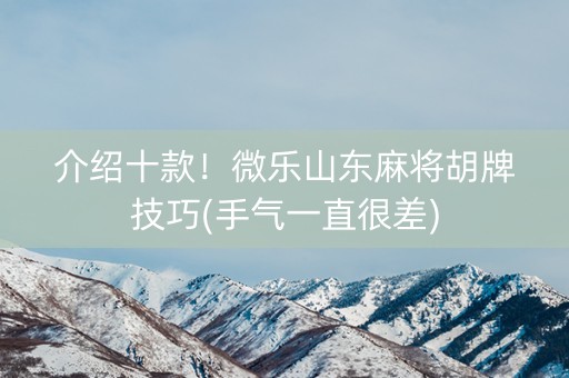 介绍十款！微乐山东麻将胡牌技巧(手气一直很差)