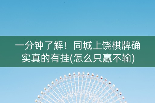 一分钟了解！同城上饶棋牌确实真的有挂(怎么只赢不输)