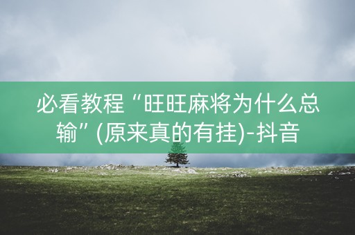 必看教程“旺旺麻将为什么总输”(原来真的有挂)-抖音