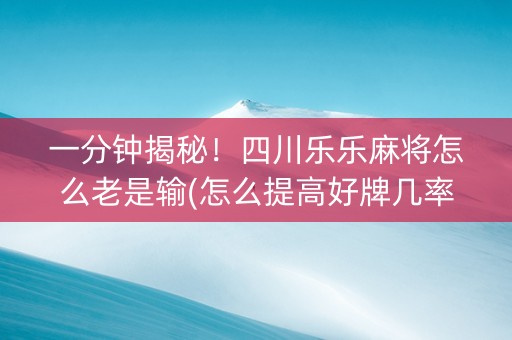 一分钟揭秘！四川乐乐麻将怎么老是输(怎么提高好牌几率)