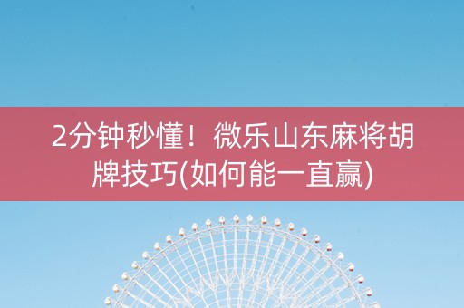 2分钟秒懂！微乐山东麻将胡牌技巧(如何能一直赢)