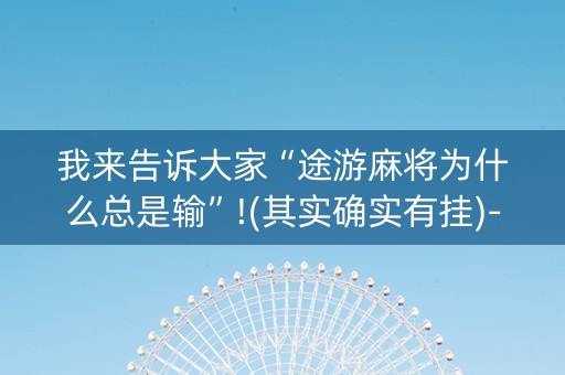 我来告诉大家“途游麻将为什么总是输”!(其实确实有挂)-抖音