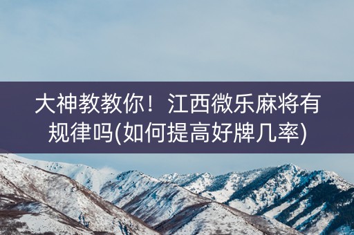 大神教教你！江西微乐麻将有规律吗(如何提高好牌几率)