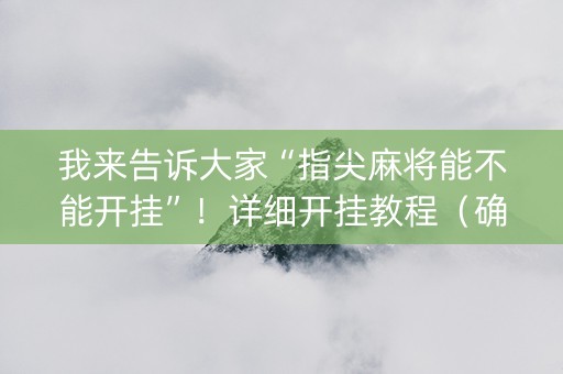 我来告诉大家“指尖麻将能不能开挂”！详细开挂教程（确实真的有挂)-抖音