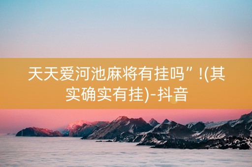 天天爱河池麻将有挂吗”!(其实确实有挂)-抖音