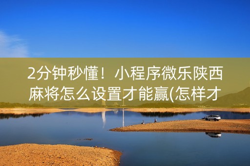 2分钟秒懂！小程序微乐陕西麻将怎么设置才能赢(怎样才能赢)