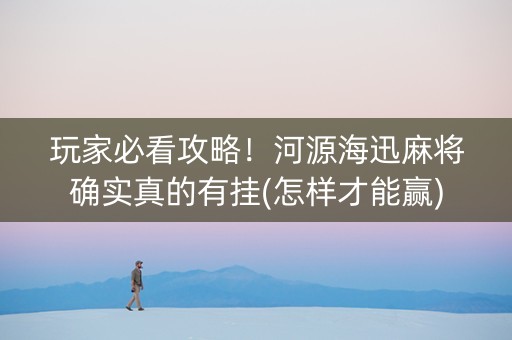 玩家必看攻略！河源海迅麻将确实真的有挂(怎样才能赢)