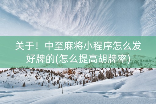 关于！中至麻将小程序怎么发好牌的(怎么提高胡牌率)