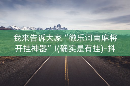 我来告诉大家“微乐河南麻将开挂神器”!(确实是有挂)-抖音