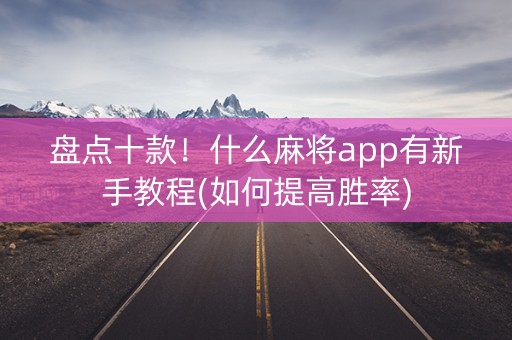 盘点十款！什么麻将app有新手教程(如何提高胜率)