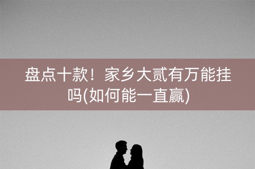 盘点十款！家乡大贰有万能挂吗(如何能一直赢)