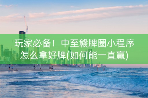 玩家必备！中至赣牌圈小程序怎么拿好牌(如何能一直赢)