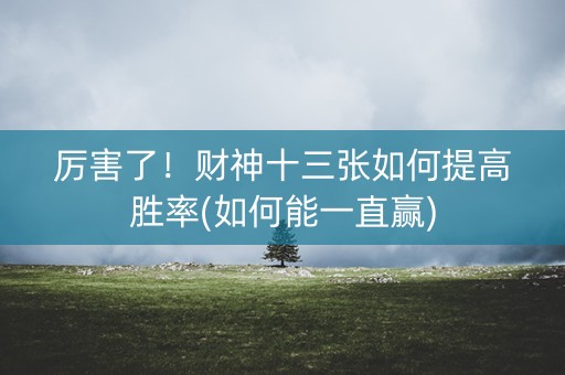 厉害了！财神十三张如何提高胜率(如何能一直赢)