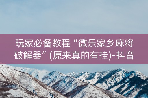 玩家必备教程“微乐家乡麻将破解器”(原来真的有挂)-抖音