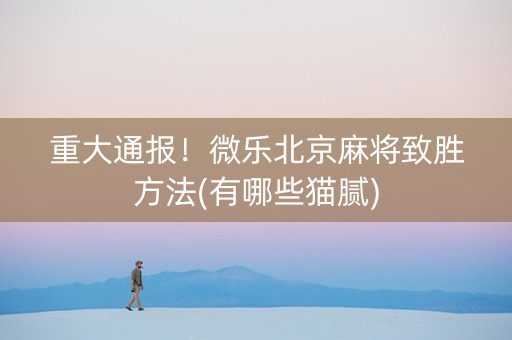 重大通报！微乐北京麻将致胜方法(有哪些猫腻)