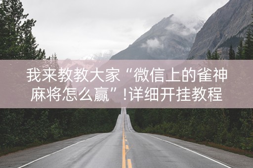 我来教教大家“微信上的雀神麻将怎么赢”!详细开挂教程-抖音