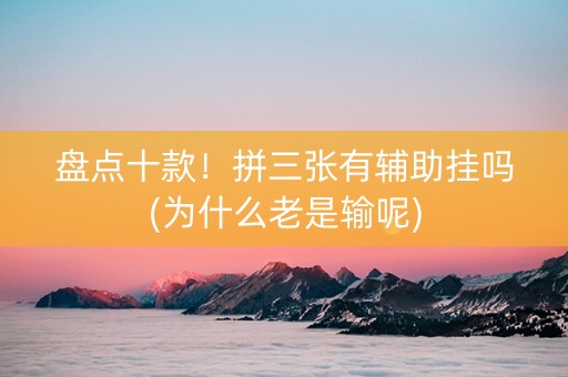盘点十款！拼三张有辅助挂吗(为什么老是输呢)