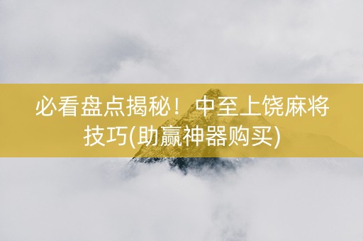 必看盘点揭秘！中至上饶麻将技巧(助赢神器购买)