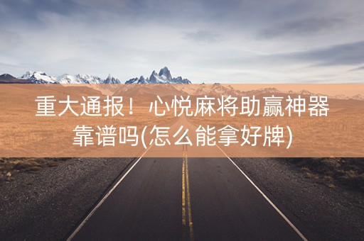 重大通报！心悦麻将助赢神器靠谱吗(怎么能拿好牌)