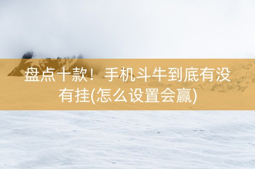 盘点十款！手机斗牛到底有没有挂(怎么设置会赢)