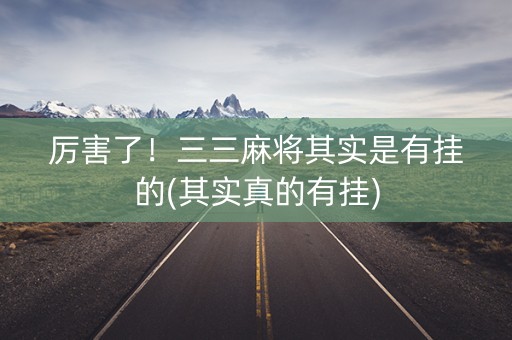 厉害了！三三麻将其实是有挂的(其实真的有挂)