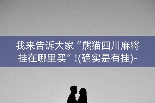 我来告诉大家“熊猫四川麻将挂在哪里买”!(确实是有挂)-抖音