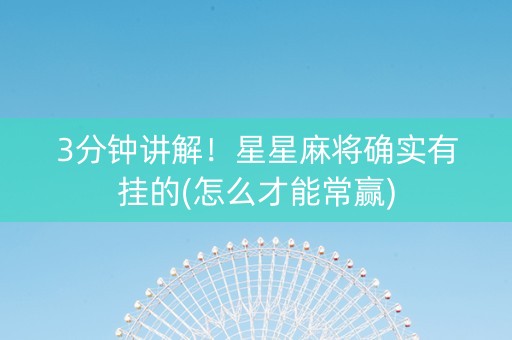 3分钟讲解！星星麻将确实有挂的(怎么才能常赢)