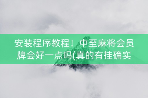 安装程序教程！中至麻将会员牌会好一点吗(真的有挂确实有挂)