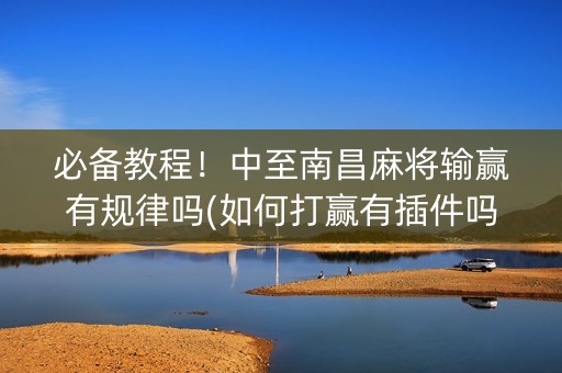 必备教程！中至南昌麻将输赢有规律吗(如何打赢有插件吗)
