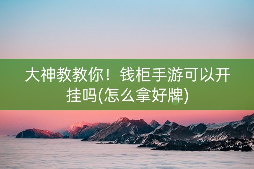 大神教教你！钱柜手游可以开挂吗(怎么拿好牌)