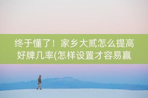 终于懂了！家乡大贰怎么提高好牌几率(怎样设置才容易赢)