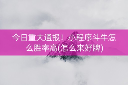 今日重大通报！小程序斗牛怎么胜率高(怎么来好牌)