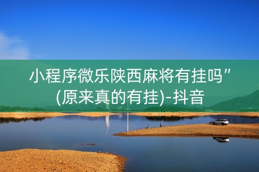 小程序微乐陕西麻将有挂吗”(原来真的有挂)-抖音