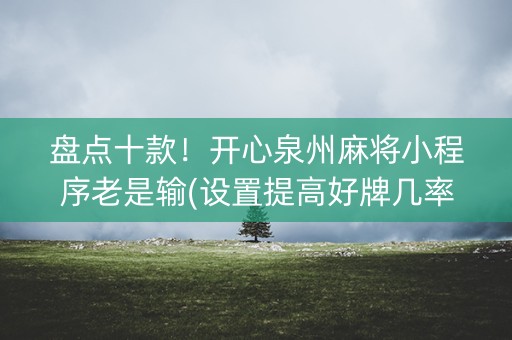 盘点十款！开心泉州麻将小程序老是输(设置提高好牌几率)