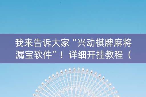 我来告诉大家“兴动棋牌麻将漏宝软件”！详细开挂教程（确实真的有挂)-抖音