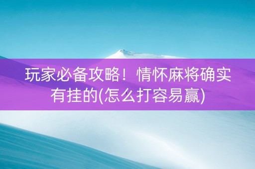玩家必备攻略！情怀麻将确实有挂的(怎么打容易赢)