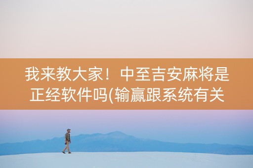 我来教大家！中至吉安麻将是正经软件吗(输赢跟系统有关系吗)