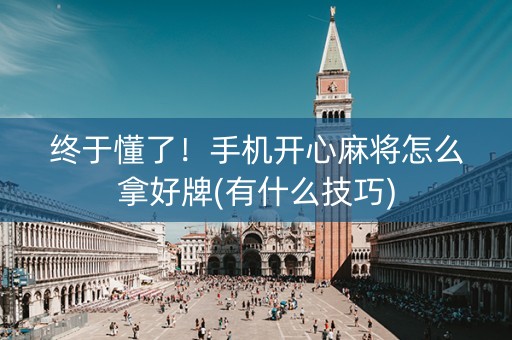 终于懂了！手机开心麻将怎么拿好牌(有什么技巧)