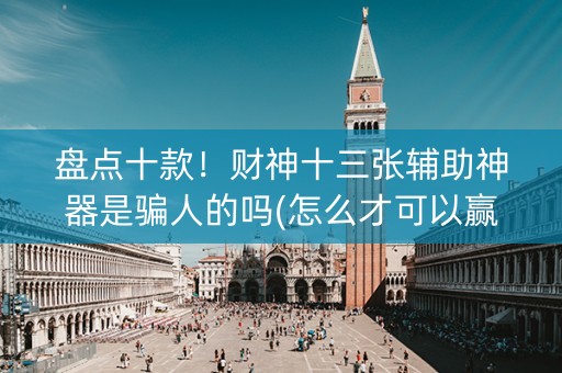 盘点十款！财神十三张辅助神器是骗人的吗(怎么才可以赢)