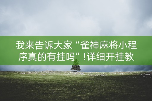 我来告诉大家“雀神麻将小程序真的有挂吗”!详细开挂教程-抖音