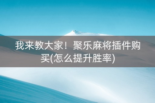 我来教大家！聚乐麻将插件购买(怎么提升胜率)