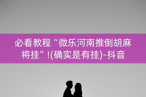 必看教程“微乐河南推倒胡麻将挂”!(确实是有挂)-抖音