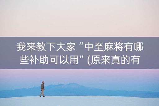 我来教下大家“中至麻将有哪些补助可以用”(原来真的有挂)-抖音